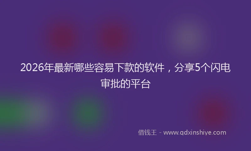 2026年最新哪些容易下款的软件，分享5个闪电审批的平台