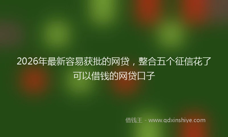 2026年最新容易获批的网贷，整合五个征信花了可以借钱的网贷口子