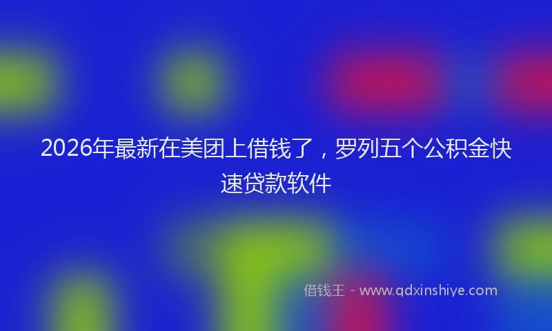 2026年最新在美团上借钱了，罗列五个公积金快速贷款软件