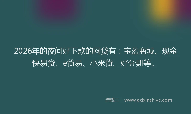 2026年的夜间好下款的网贷有:宝盈商城、现金快易贷、e贷易、小米贷、好分期等。