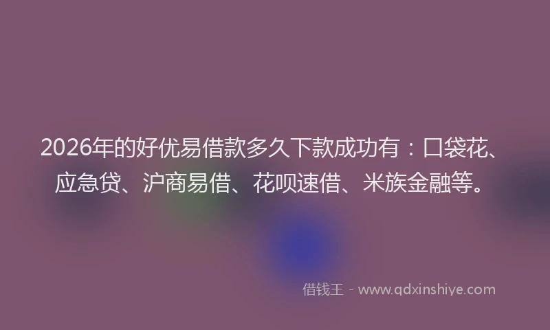 2026年的好优易借款多久下款成功有：口袋花、应急贷、沪商易借、花呗速借、米族金融等。