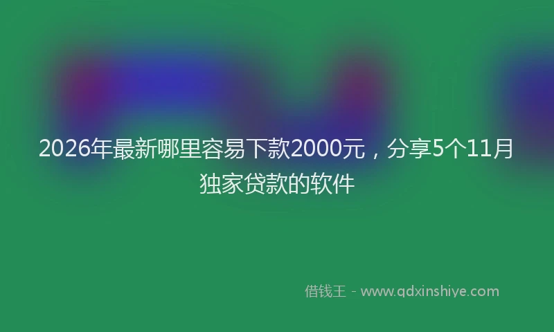 2026年最新哪里容易下款2000元，分享5个11月独家贷款的软件