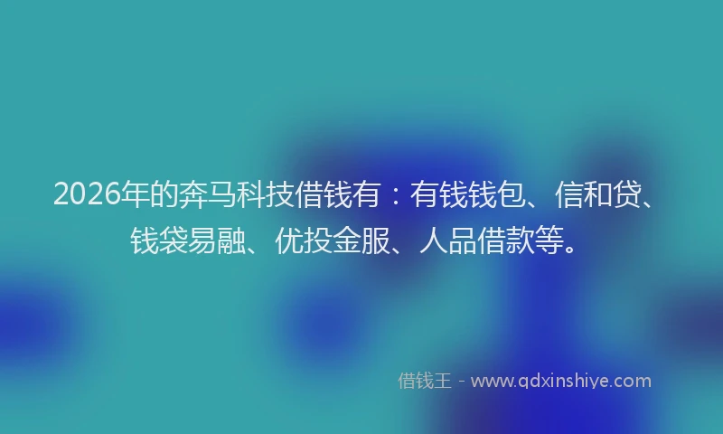 2026年的奔马科技借钱有:有钱钱包、信和贷、钱袋易融、优投金服、人品借款等。