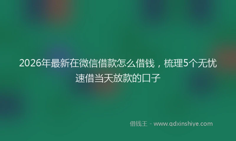 2026年最新在微信借款怎么借钱，梳理5个无忧速借当天放款的口子