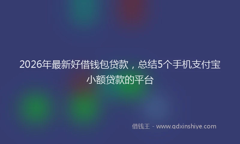 2026年最新好借钱包贷款，总结5个手机支付宝小额贷款的平台