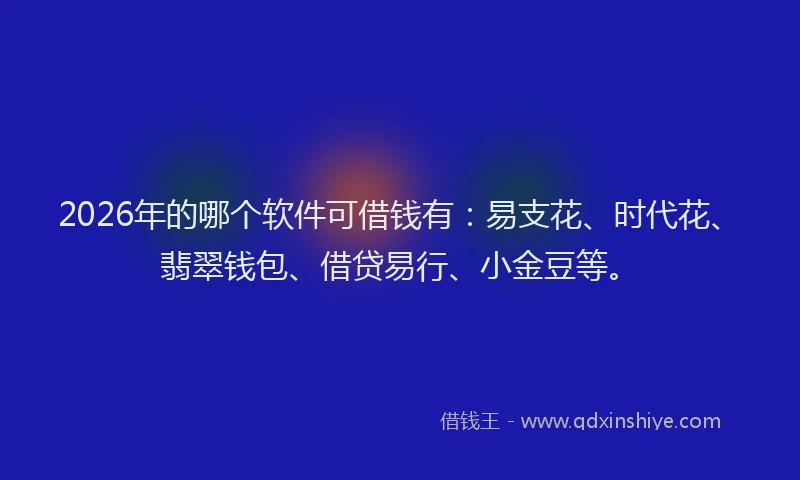 2026年的哪个软件可借钱有:易支花、时代花、翡翠钱包、借贷易行、小金豆等。