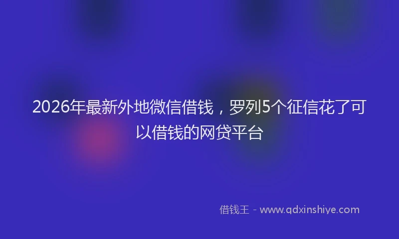 2026年最新外地微信借钱，罗列5个征信花了可以借钱的网贷平台