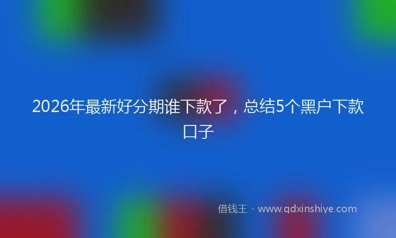 2026年最新好分期谁下款了，总结5个黑户下款口子