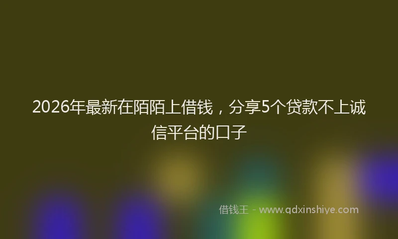 2026年最新在陌陌上借钱,分享5个贷款不上诚信平台的口子
