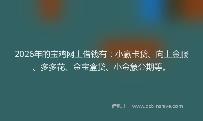 2026年的宝鸡网上借钱有：小赢卡贷、向上金服、多多花、金宝盒贷、小金象分期等。