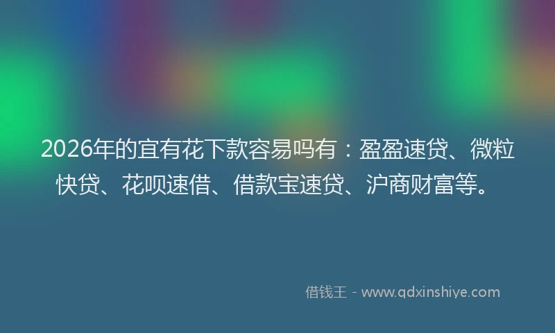 2026年的宜有花下款容易吗有：盈盈速贷、微粒快贷、花呗速借、借款宝速贷、沪商财富等。