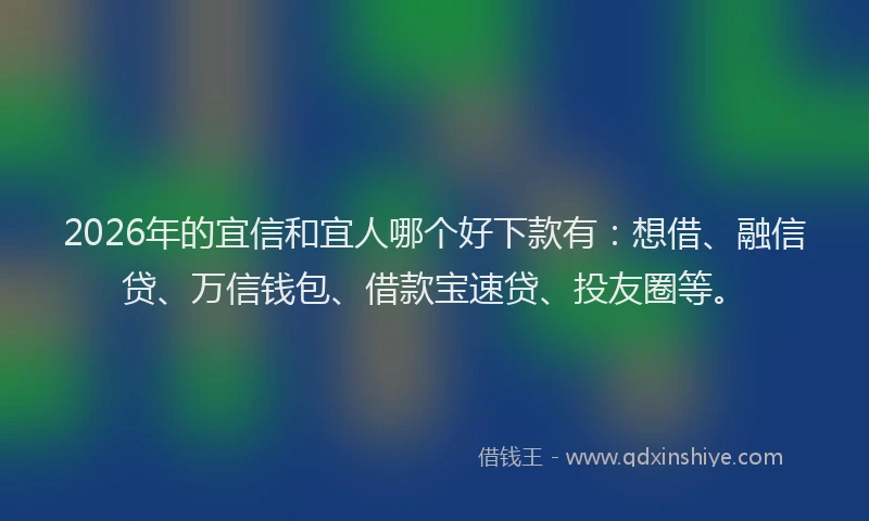 2026年的宜信和宜人哪个好下款有：想借、融信贷、万信钱包、借款宝速贷、投友圈等。