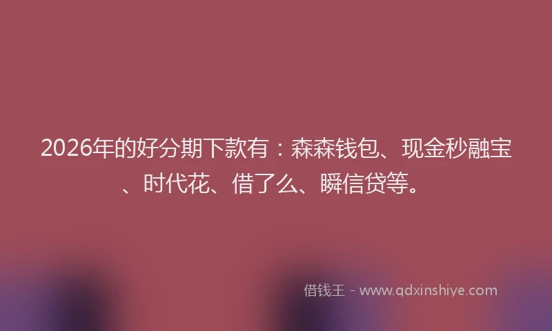 2026年的好分期下款有：森森钱包、现金秒融宝、时代花、借了么、瞬信贷等。