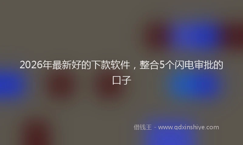 2026年最新好的下款软件，整合5个闪电审批的口子
