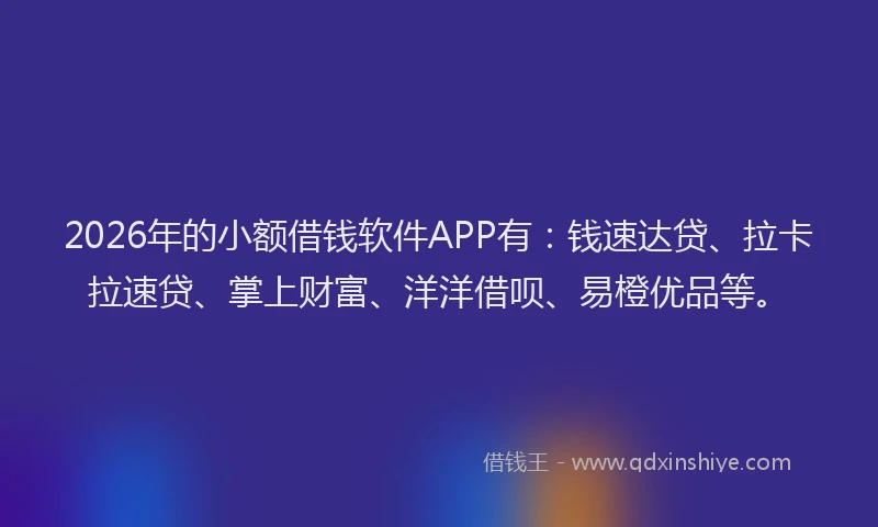 2026年的小额借钱软件APP有:钱速达贷、拉卡拉速贷、掌上财富、洋洋借呗、易橙优品等。