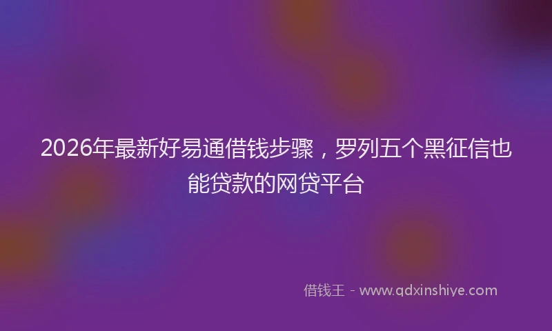 2026年最新好易通借钱步骤，罗列五个黑征信也能贷款的网贷平台