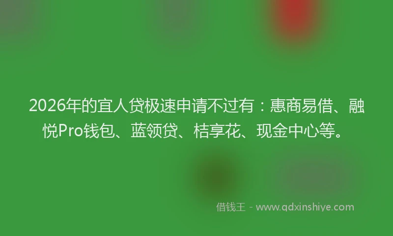 2026年的宜人贷极速申请不过有：惠商易借、融悦Pro钱包、蓝领贷、桔享花、现金中心等。
