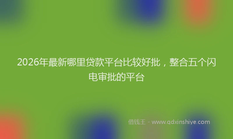 2026年最新哪里贷款平台比较好批,整合五个闪电审批的平台