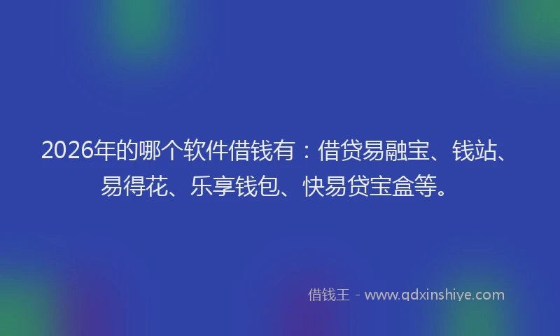 2026年的哪个软件借钱有:借贷易融宝、钱站、易得花、乐享钱包、快易贷宝盒等。