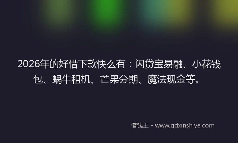 2026年的好借下款快么有：闪贷宝易融、小花钱包、蜗牛租机、芒果分期、魔法现金等。