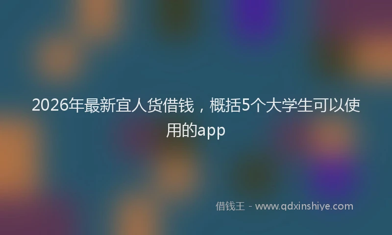 2026年最新宜人货借钱，概括5个大学生可以使用的app