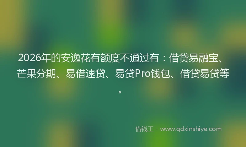 2026年的安逸花有额度不通过有：借贷易融宝、芒果分期、易借速贷、易贷Pro钱包、借贷易贷等。