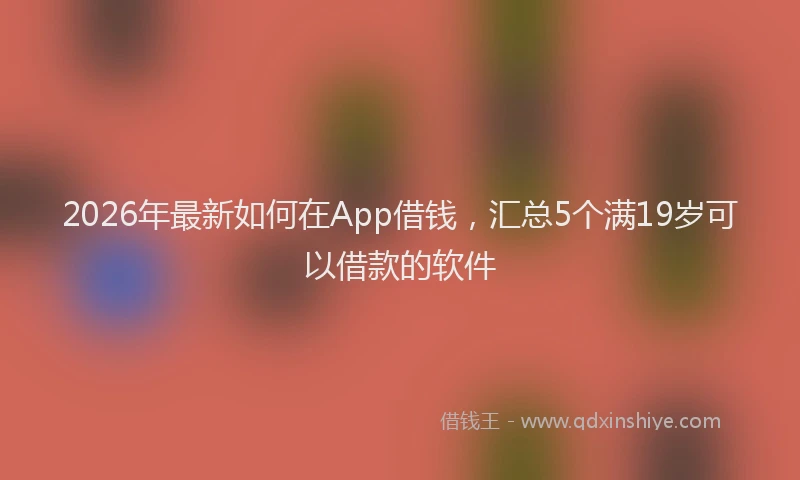 2026年最新如何在App借钱，汇总5个满19岁可以借款的软件