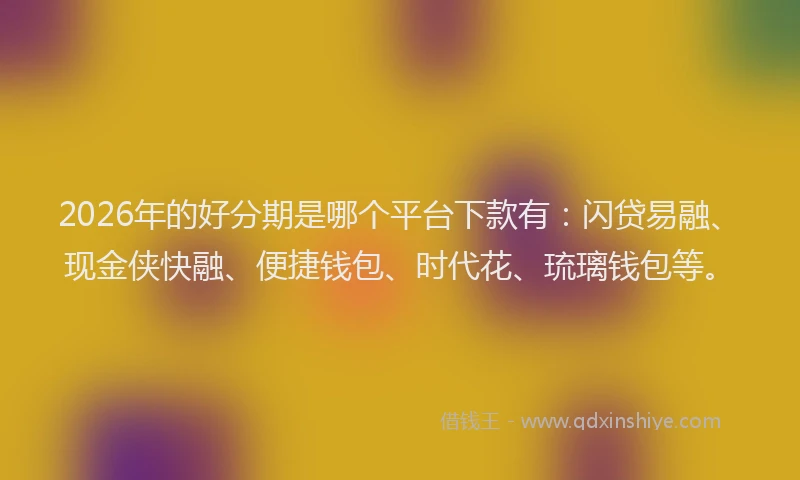 2026年的好分期是哪个平台下款有：闪贷易融、现金侠快融、便捷钱包、时代花、琉璃钱包等。