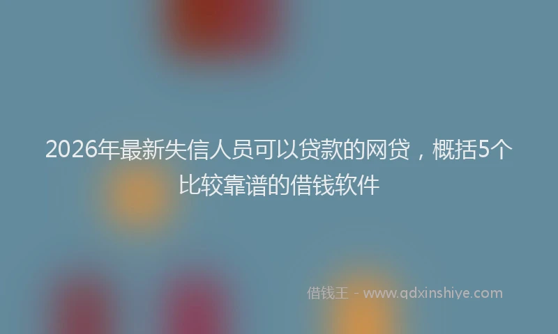 2026年最新失信人员可以贷款的网贷，概括5个比较靠谱的借钱软件