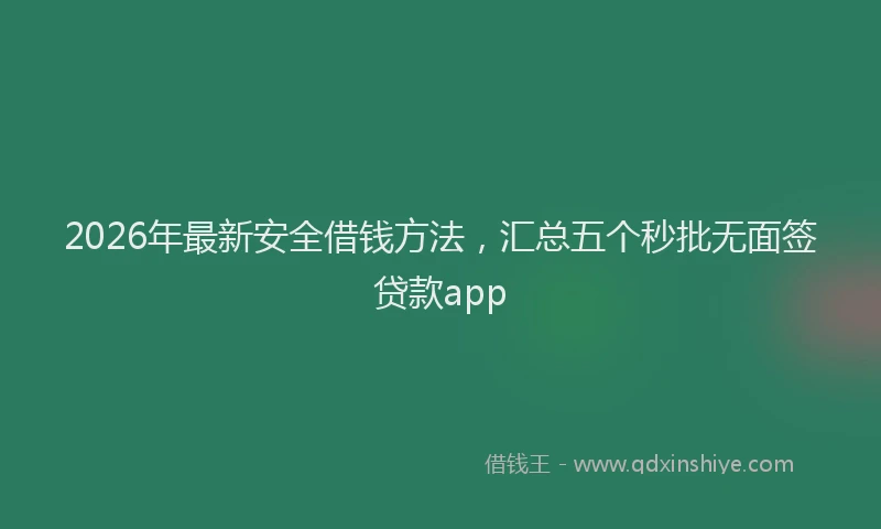 2026年最新安全借钱方法，汇总五个秒批无面签贷款app
