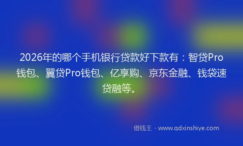 2026年的哪个手机银行贷款好下款有：智贷Pro钱包、翼贷Pro钱包、亿享购、京东金融、钱袋速贷融等。