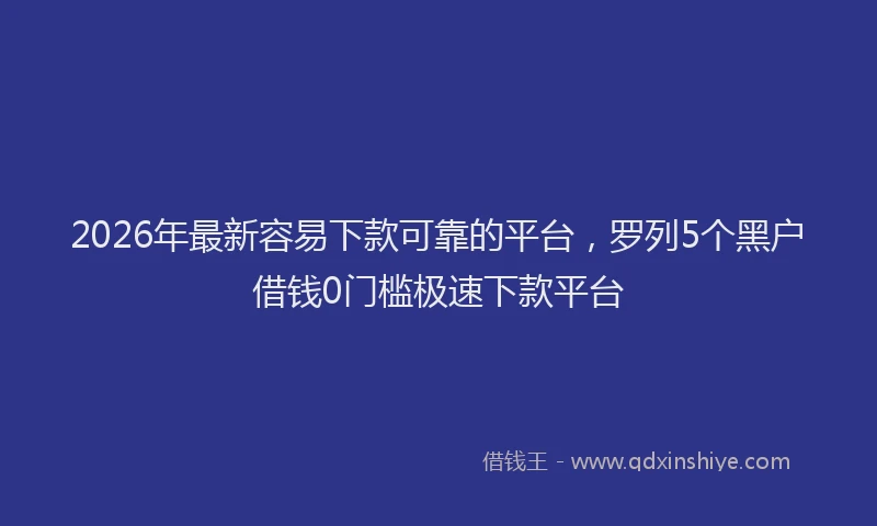 2026年最新容易下款可靠的平台，罗列5个黑户借钱0门槛极速下款平台