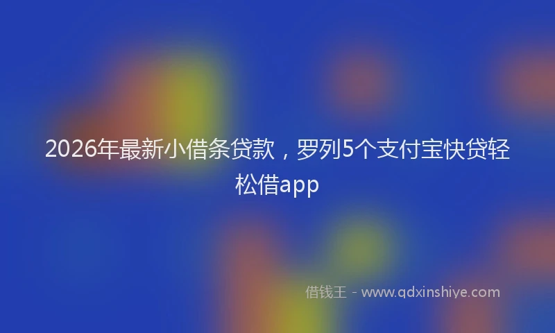 2026年最新小借条贷款，罗列5个支付宝快贷轻松借app