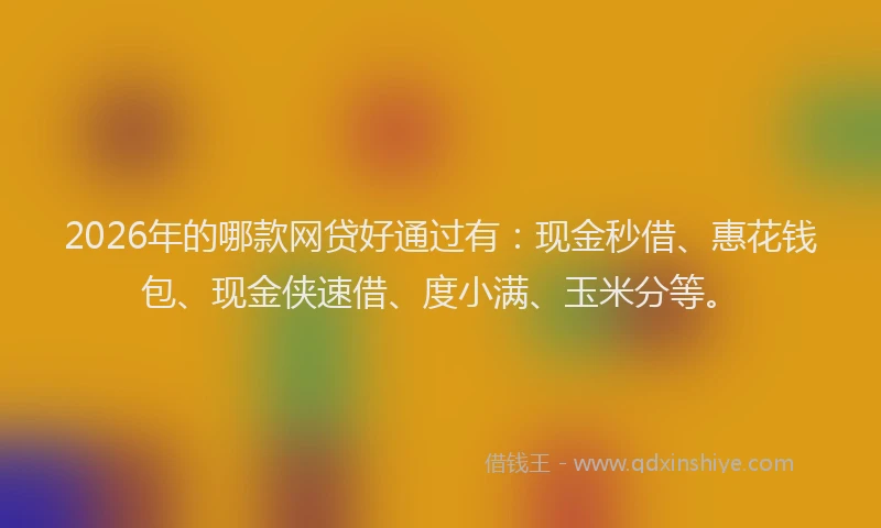 2026年的哪款网贷好通过有：现金秒借、惠花钱包、现金侠速借、度小满、玉米分等。