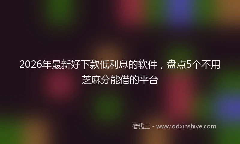 2026年最新好下款低利息的软件，盘点5个不用芝麻分能借的平台