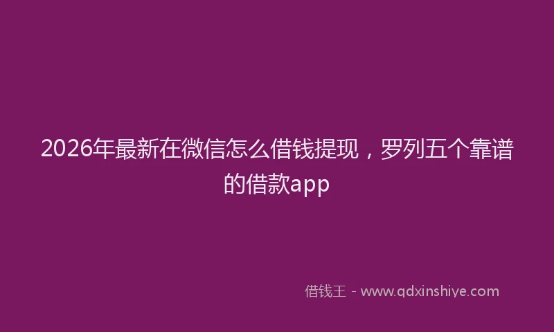 2026年最新在微信怎么借钱提现,罗列五个靠谱的借款app