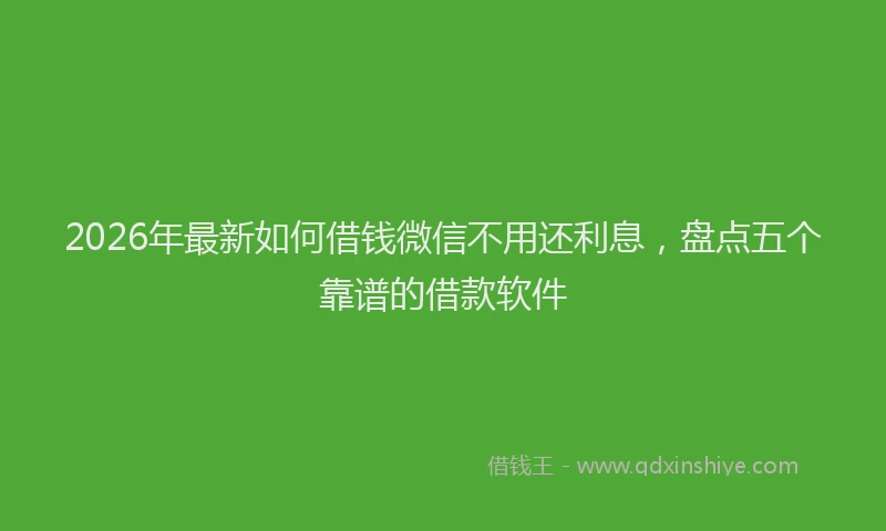 2026年最新如何借钱微信不用还利息，盘点五个靠谱的借款软件