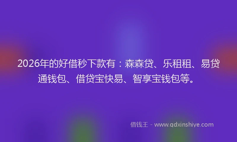 2026年的好借秒下款有：森森贷、乐租租、易贷通钱包、借贷宝快易、智享宝钱包等。