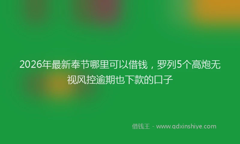 2026年最新奉节哪里可以借钱，罗列5个高炮无视风控逾期也下款的口子