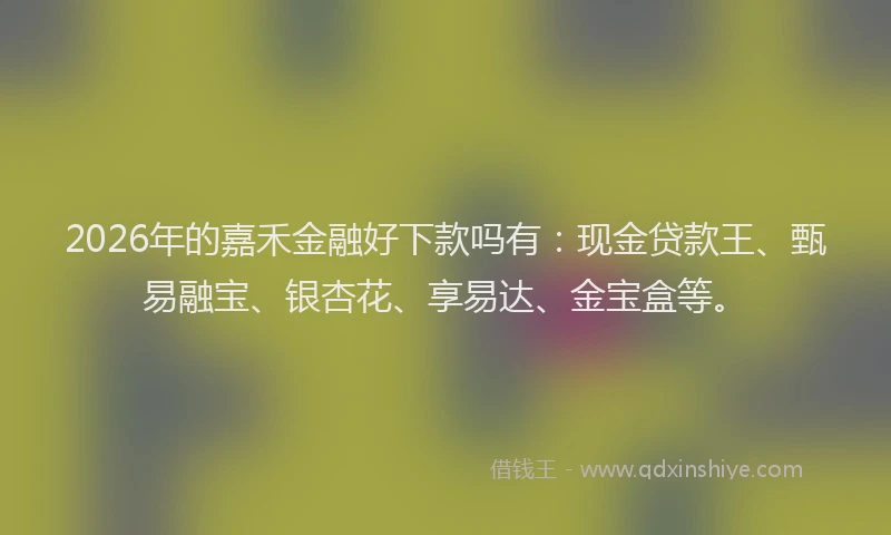 2026年的嘉禾金融好下款吗有：现金贷款王、甄易融宝、银杏花、享易达、金宝盒等。