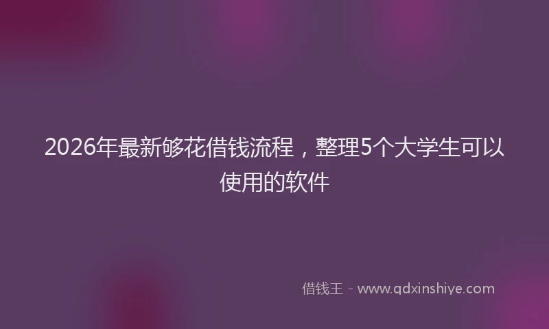 2026年最新够花借钱流程,整理5个大学生可以使用的软件