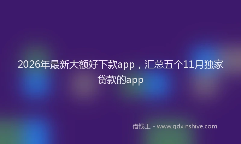 2026年最新大额好下款app，汇总五个11月独家贷款的app