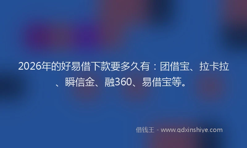 2026年的好易借下款要多久有：团借宝、拉卡拉、瞬信金、融360、易借宝等。