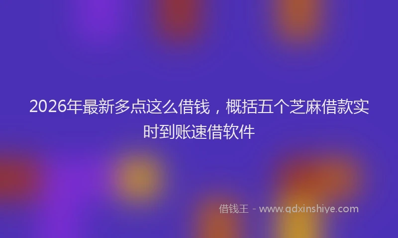 2026年最新多点这么借钱,概括五个芝麻借款实时到账速借软件