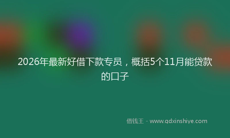 2026年最新好借下款专员，概括5个11月能贷款的口子