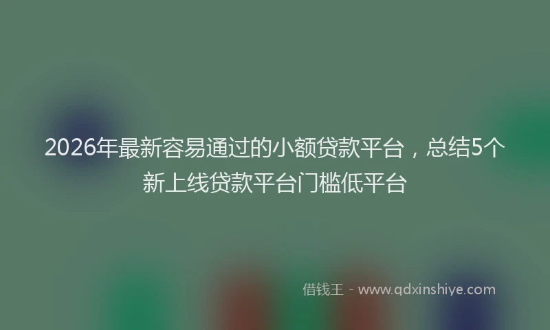 2026年最新容易通过的小额贷款平台，总结5个新上线贷款平台门槛低平台