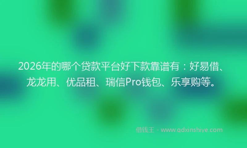 2026年的哪个贷款平台好下款靠谱有:好易借、龙龙用、优品租、瑞信Pro钱包、乐享购等。