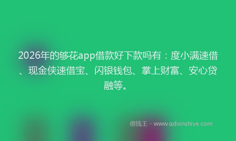 2026年的够花app借款好下款吗有:度小满速借、现金侠速借宝、闪银钱包、掌上财富、安心贷融等。