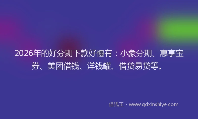 2026年的好分期下款好慢有：小象分期、惠享宝券、美团借钱、洋钱罐、借贷易贷等。