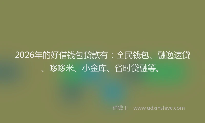2026年的好借钱包贷款有：全民钱包、融逸速贷、哆哆米、小金库、省时贷融等。